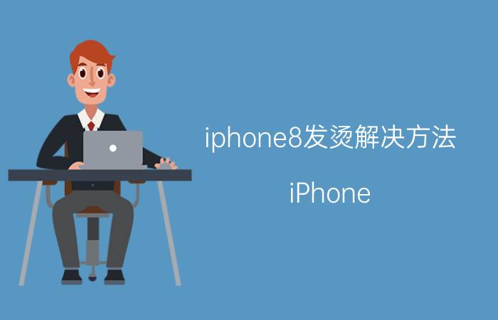 iphone8发烫解决方法 iPhone 8发热过高如何处理